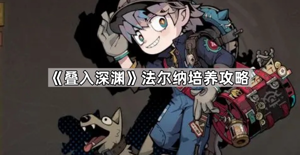 《叠入深渊》法尔纳培养攻略1