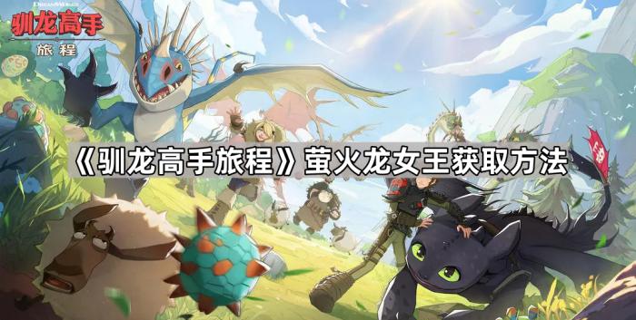 《驯龙高手旅程》萤火龙女王获取方法1