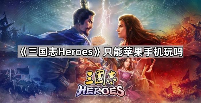 《三国志Heroes》只能苹果手机玩吗1