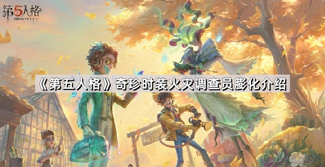 《第五人格》奇珍时装火灾调查员膨化介绍1