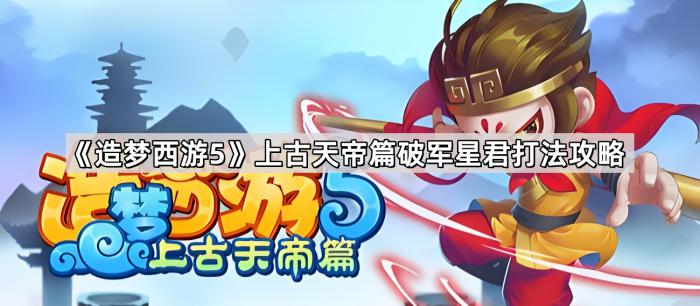 《造梦西游5》上古天帝篇破军星君打法攻略1