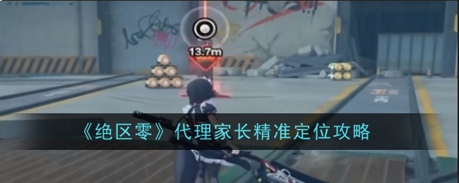 绝区零代理家长怎么精准定位1