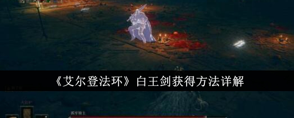 艾尔登法环白王剑怎么获得1