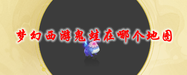 《梦幻西游》鬼蛙在哪个地图1