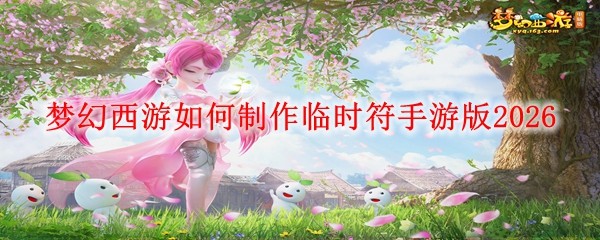 梦幻西游如何制作临时符手游版20261