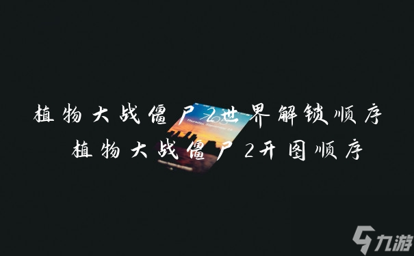 植物大战僵尸2世界解锁顺序1