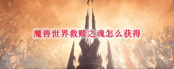 魔兽世界9.0救赎之魂去哪些寻找1